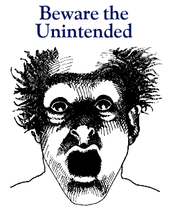 Beware the Unintended. (c)Roger von Oech.
